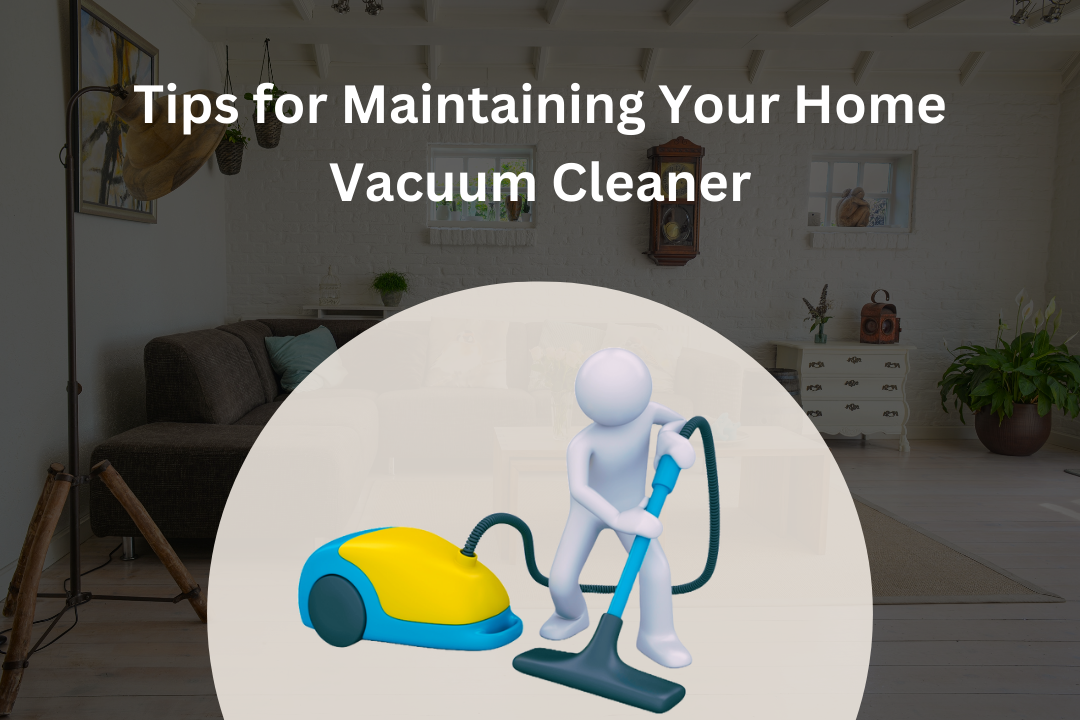 Tips for Maintaining Your Home Vacuum Cleaner