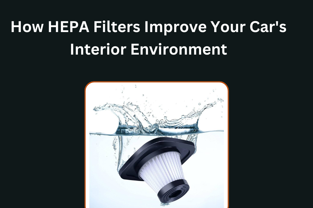 How HEPA Filters Improve Your Car's Interior Environment